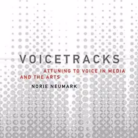 Voicetracks: Attuning to Voice in Media and the Arts (Leonardo Book Series)
